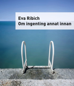 Om ingenting annat innan; Eva Ribich; 2018