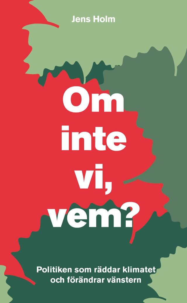 Om inte vi, vem? : politiken som räddar klimatet och förändrar vänstern; Jens Holm; 2017