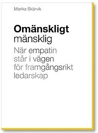Omänskligt mänsklig : när empatin står i vägen för framgångsrikt ledarskap; Marika Skärvik; 2011