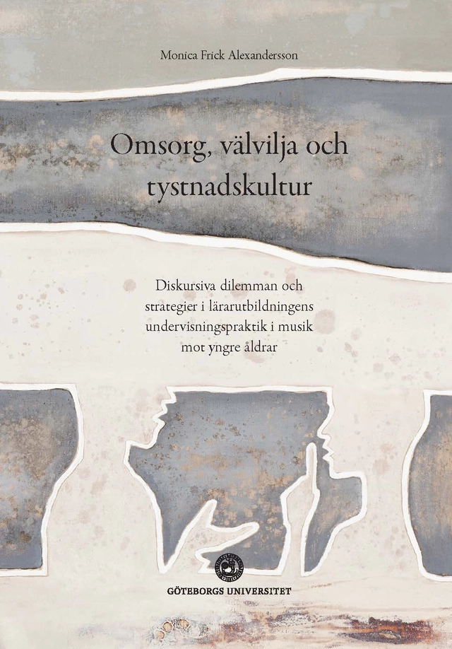 Omsorg, välvilja och tystnadskultur : diskursiva dilemman och strategier i lärarutbildningens undervisningspraktik i musik mot yngre åldrar; Monica Frick Alexandersson; 2021