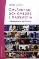 Omvårdnad och omsorg i massmedia : professionella mediemöten; Jörgen Lundälv; 2004