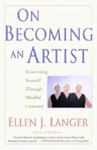 On becoming an artist : reinventing yourself through mindful creativity; Ellen J. Langer; 2005