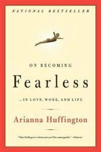 On Becoming Fearless; Arianna Stassinopoulos Huffington; 2007