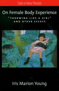 On female body experience : "Throwing like a girl" and other essays; Iris Marion Young; 2005