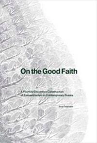 On the Good Faith : A Fourfold Discursive Construction of Zoroastrianism in Contemporary Russia; Anna Tessmann; 2012
