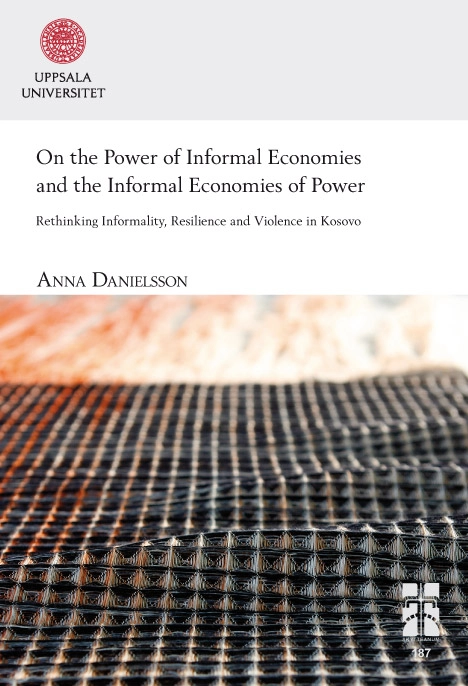 On the power of informal economies and the informal economies of power : rethinking informality, resilience and violence in Kosovo; Anna Danielsson; 2014