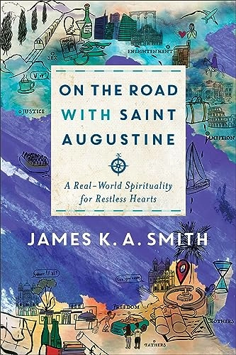 On the Road with Saint Augustine - A Real-World Spirituality for Restless Hearts; James K A Smith; 2019