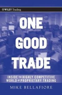 One Good Trade: Inside the Highly Competitive World of Proprietary Trading; Mike Bellafiore; 2010