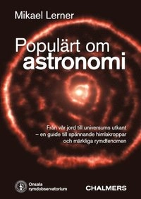 Onsala rymdobservatoriums Populärt om astronomi : [från vår jord till universums utkant : en guide till spännande himlakroppar och märkliga rymdfenomen]; Mikael S. Lerner; 2012