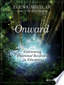 Onward  : cultivating emotional resilience in educators; Elena Aguilar; 2018
