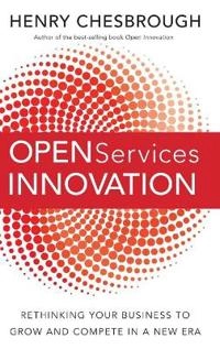 Open Services Innovation: Rethinking Your Business to Grow and Compete in a; Henry Chesbrough; 2011