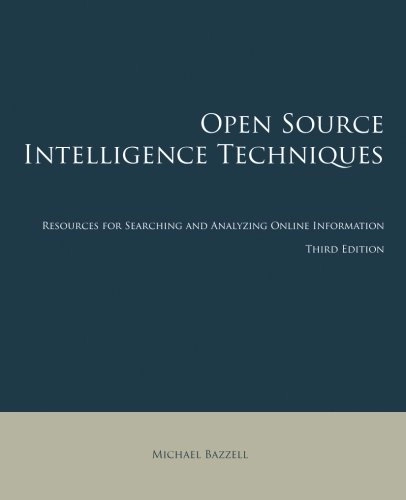 Open Source Intelligence Techniques: Resources for Searching and Analyzing Online Information; Michael Bazzell