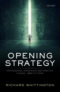 Opening strategy : professional strategists and practice change, 1960 to today; Richard Whittington; 2019