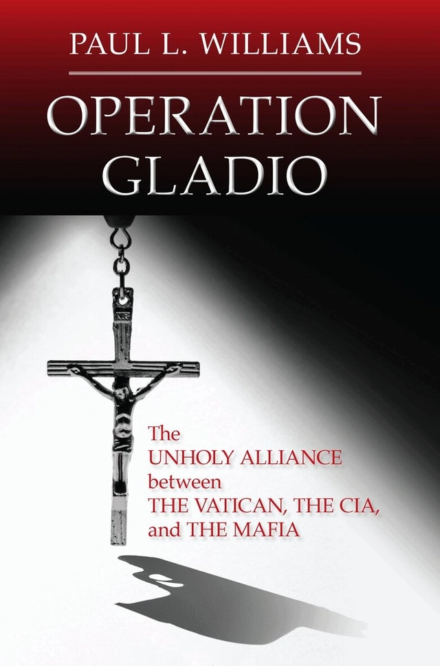Operation Gladio : the unholy alliance between the Vatican, the CIA, and the the Mafia; Paul L. Williams; 2018