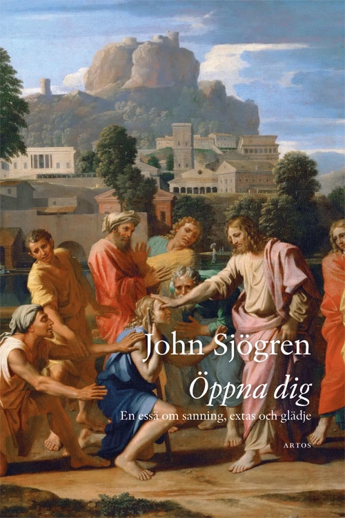 Öppna dig : en essä om sanning, extas och glädje; John Sjögren; 2021