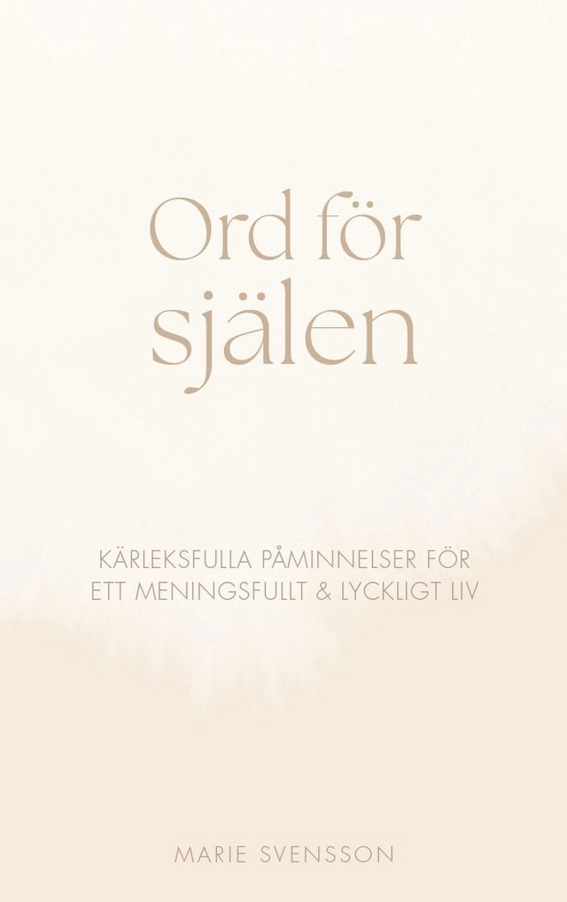 Ord för själen - Kärleksfulla påminnelser för ett meningsfullt & lyckligt liv; Marie Svensson; 2024