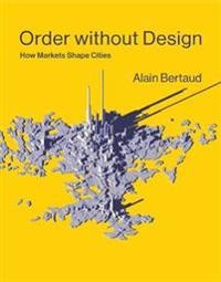 Order without design : how markets shape cities; Alain Bertaud; 2018