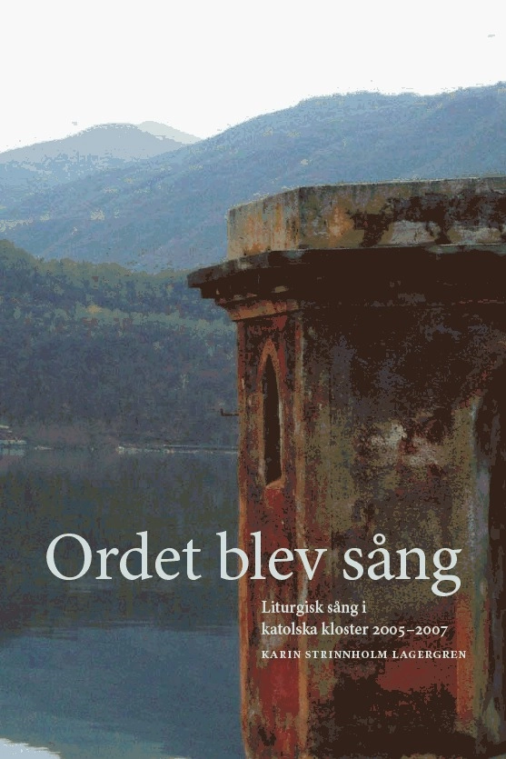 Ordet blev sång : liturgisk sång i katolska kloster 20052007; Karin Strinnholm Lagergren; 2009