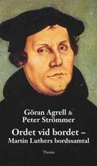 Ordet vid bordet : Martin Luthers bordssamtal; Göran Agrell, Peter Strömmer; 2015