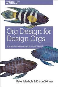 Org Design for Design Orgs; Peter Merholz, Kristin Skinner; 2016
