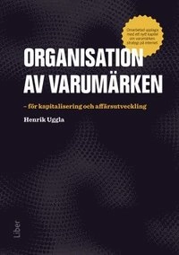 Organisation av varumärken : för kapitalisering och affärsutveckling; Henrik Uggla; 2015