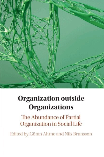 Organization outside organizations : the abundance of partial organization in social life; Göran Ahrne, Nils Brunsson; 2022