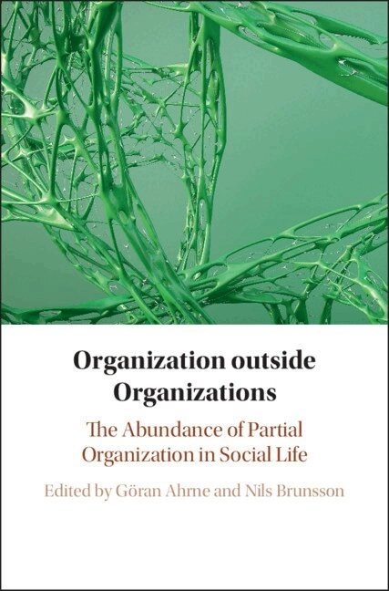 Organization outside organizations : the abundance of partial organization in social life; Göran Ahrne, Nils Brunsson; 2019