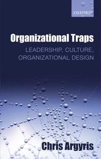 Organizational traps : leadership, culture, organizational design; Chris Argyris; 2012