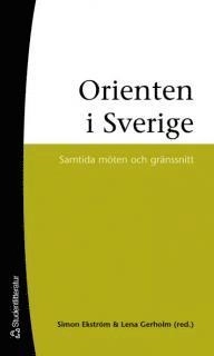 Orienten i Sverige : samtida möten och gränssnitt; Simon Ekström, Maria Bäckman, Shahram Khosravi, Ann Runfors, David Gunnarsson, Jenny Ask, Karin Högström; 2006