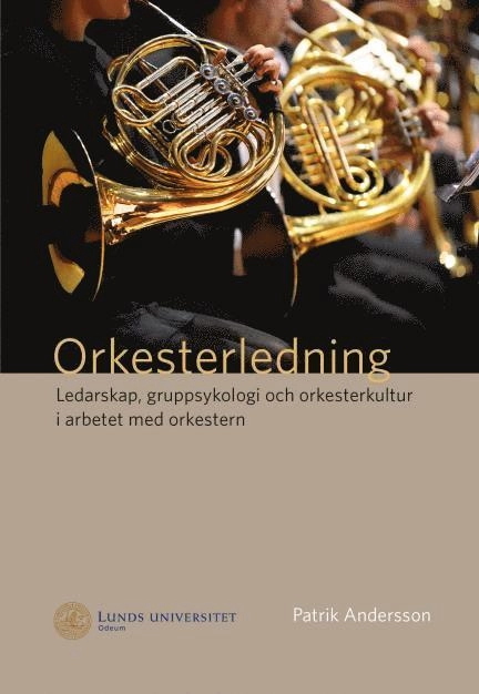 Orkesterledning. Ledarskap, gruppsykologi och orkesterkultur i arbetet med orkestern; Patrik Andersson; 2015