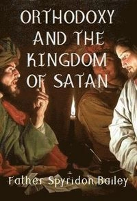 ORTHODOXY AND THE KINGDOM OF SATAN; Father Spyridon Bailey; 2017