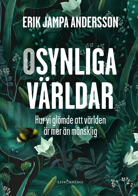 Osynliga världar : hur vi glömde att världen är mer än mänsklig; Erik Jampa Andersson; 2023