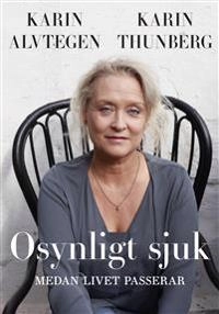 Osynligt sjuk : medan livet passerar; Karin Alvtegen, Karin Thunberg; 2019