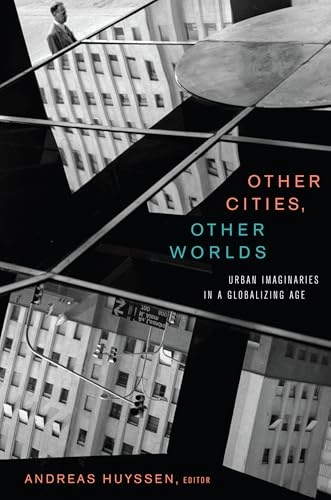 Other cities, other worlds : urban imaginaries in a globalizing age; Andreas Huyssen; 2008
