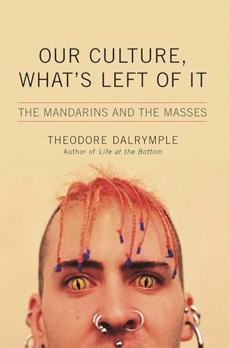Our culture, what's left of it : the mandarins and the masses; Theodore Dalrymple; 2005