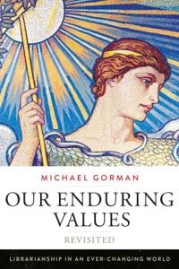 Our enduring values revisited : librarianship in an ever-changing world; Michael Gorman; 2015