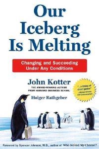 Our Iceberg Is Melting: Changing and Succeeding Under Any Conditions; John P. Kotter, Holger Rathgeber, Peter Mueller; 2006