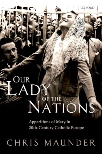 Our lady of the nations : apparitions of Mary in twentieth-century catholic Europe; Chris Maunder; 2016