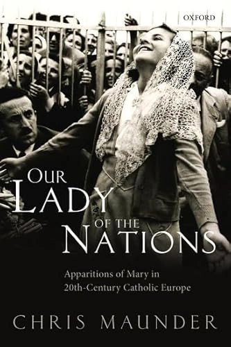 Our lady of the nations : apparitions of Mary in twentieth-century catholic Europe; Chris Maunder; 2018
