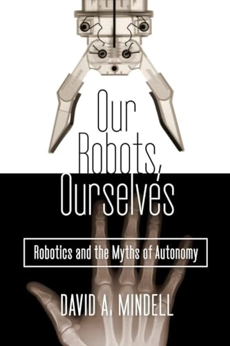 Our robots, ourselves : robotics and the myths of autonomy; David A Mindell; 2015