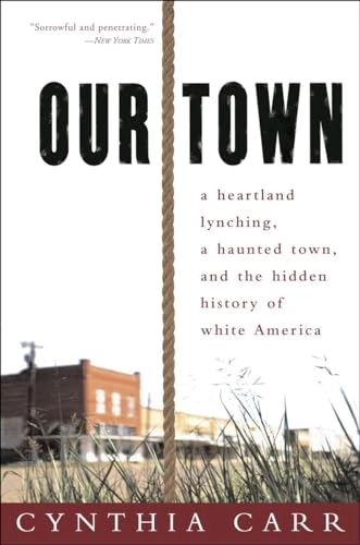Our Town: A Heartland Lynching, a Haunted Town, and the Hidden History of White America; Cynthia Carr; 2007