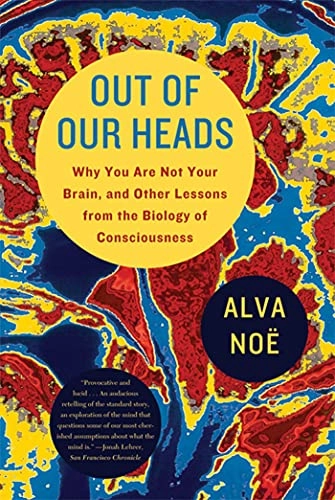 Out of our heads : why you are not your brain, and other lessons from the biology of consciousness; Alva. Noë; 2010