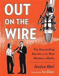 Out on the wire : the storytelling secrets of the new masters of radio; Jessica Abel; 2015
