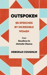 Outspoken : 50 speeches by incredible women : from Boudicca to Michelle Obama; Deborah Coughlin; 2019