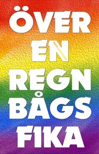 Över en regnbågsfika : novellantologi; Håkan Lindgren, Sarah Larsson, Cecilia Hultberg, Tomas Wallner, Maria Elena Bergman, Elisabet Flodin, Benny Fröjd, Hanan Sabah Ryberg, Inger Lernevall, Monika Chanovian, Jessica Berggren Turban, Ingbritt Wik, Snezana Lindskog, Anna Hed, Johan Engman, Eva Häggmark, Sanna Ivarsson, Eva Sjögren, Sabine Schulz-Svensson, Peter Westberg, Catarina Kulborg, Per Lindskog, Annita Jakobsson, Filip Hallbäck, Vanessa Leontina Allerth, Lis Lovén, Elin Dofs; 2018