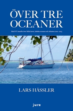Över tre oceaner : med S/Y Jennifer över Stilla havet, Indiska oceanen och Atlanten 2010-2013; Lars Hässler; 2014