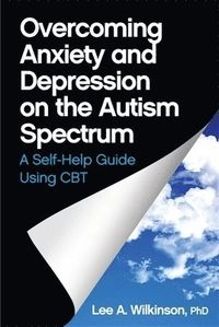 Overcoming Anxiety and Depression on the Autism Spectrum; Lee A Wilkinson; 2015