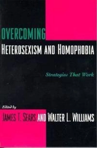 Overcoming heterosexism and homophobia : strategies that work; James Sears, Walter Williams; 1997