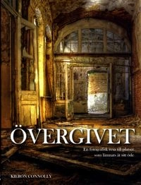 Övergivet : en fotografisk resa till platser som lämnats åt sitt öde; Kieron Connolly; 2017