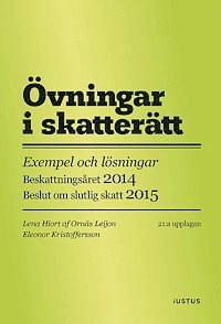 Övningar i skatterätt : exempel och lösningar : beskattningsåret 2014 : beslut om slutlig skatt 2015; Lena Hiort af Ornäs Leijon, Eleonor Kristoffersson; 2014
